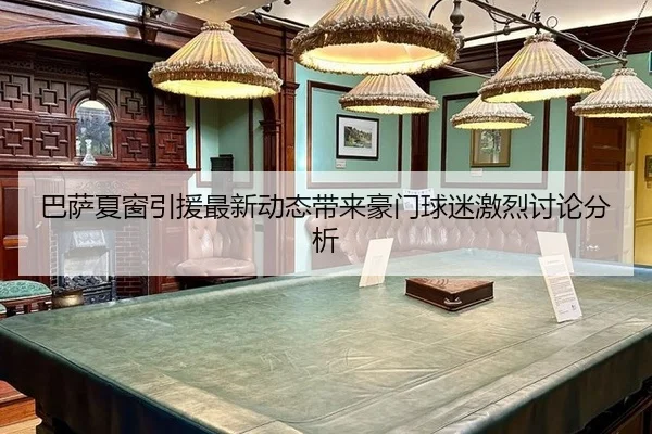 巴萨夏窗引援最新动态带来豪门球迷激烈讨论分析